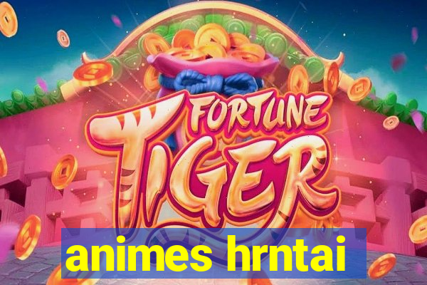 animes hrntai